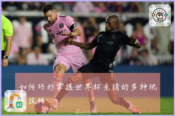 如何巧妙掌握世界杯竞猜的多种玩法技巧