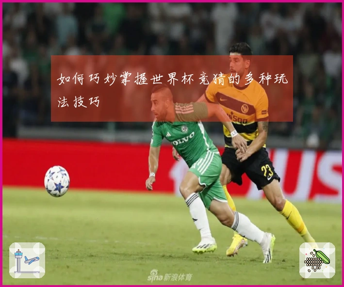 如何巧妙掌握世界杯竞猜的多种玩法技巧
