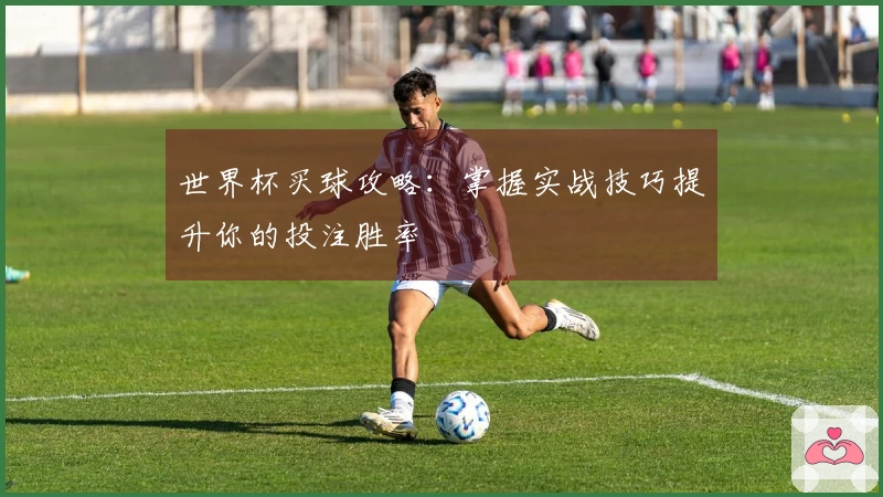 世界杯买球攻略：掌握实战技巧提升你的投注胜率