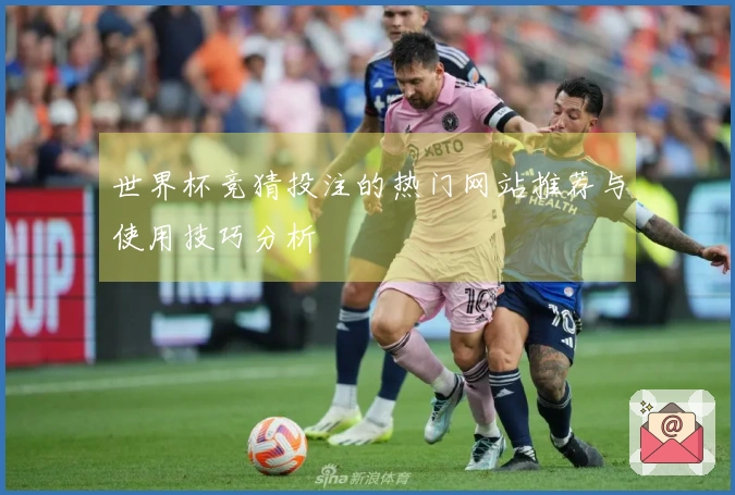 世界杯竞猜投注的热门网站推荐与使用技巧分析