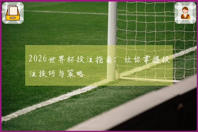 2026世界杯投注指南:让你掌握投注技巧与策略