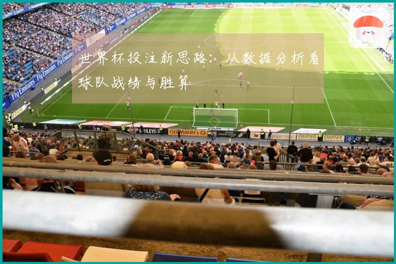 世界杯投注新思路：从数据分析看球队战绩与胜算