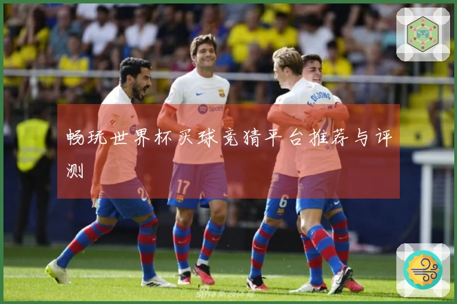 畅玩世界杯买球竞猜平台推荐与评测
