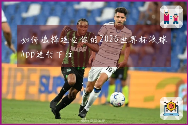 如何选择适合你的2026世界杯滚球App进行下注