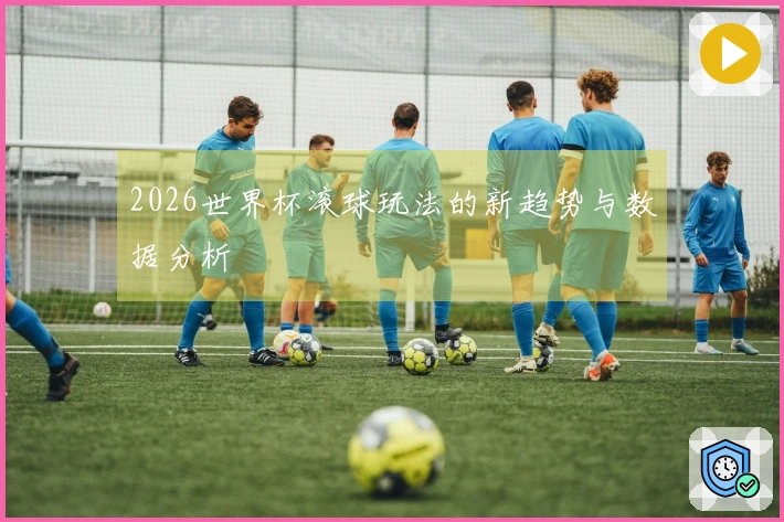 2026世界杯滚球玩法的新趋势与数据分析