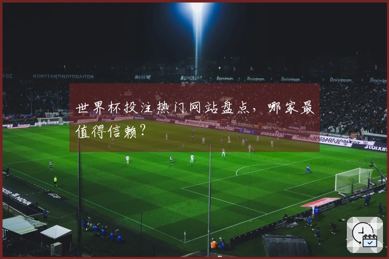 世界杯投注热门网站盘点，哪家最值得信赖？
