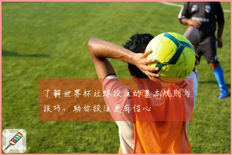 了解世界杯让球投注的基本规则与技巧，助你投注更有信心