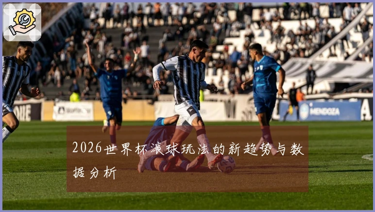 2026世界杯滚球玩法的新趋势与数据分析